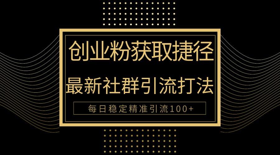 创业粉捷径！最新被动引流方法大揭秘，实现每日100+精准引流-星火轻创