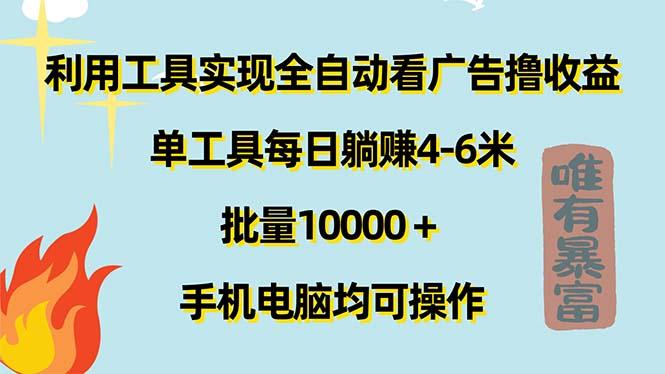 利用工具实现全自动看广告撸收益，单工具每日躺赚4-6米 ，批量10000＋…-星火轻创