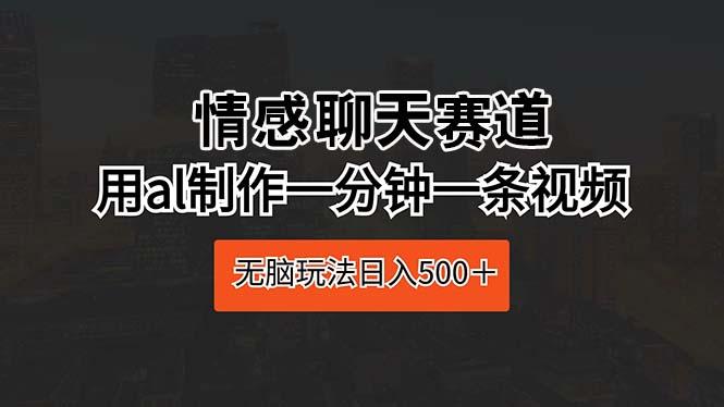 情感聊天赛道 用al制作一分钟一条视频 无脑玩法日入500＋-星火轻创
