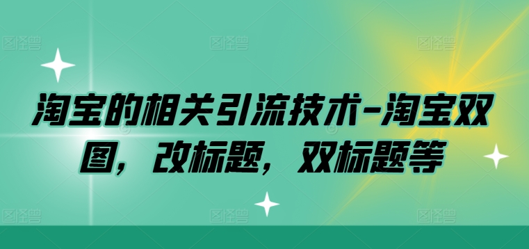 淘宝的相关引流技术-淘宝双图，改标题，双标题等-星火轻创