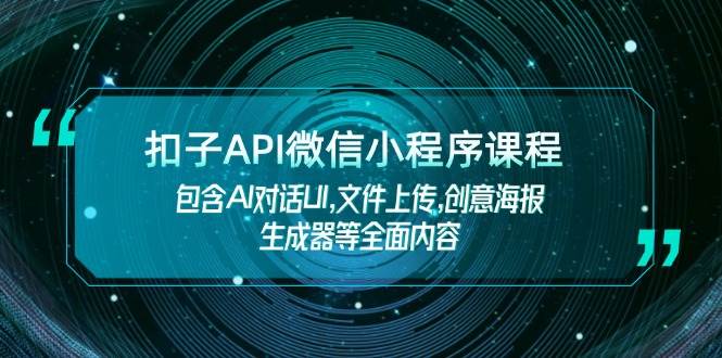 扣子API微信小程序课程,包含AI对话UI,文件上传,创意海报生成器等全面内容-星火轻创