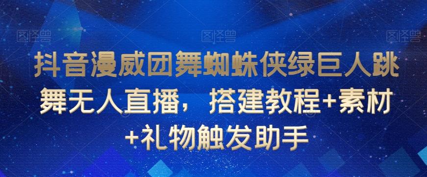抖音漫威团舞蜘蛛侠绿巨人跳舞无人直播，搭建教程+素材+礼物触发助手-星火轻创