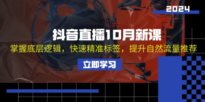 抖音直播10月新课：掌握底层逻辑，快速精准标签，提升自然流量推荐-星火轻创