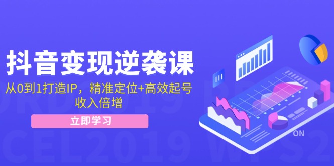 抖音变现逆袭课：从0到1打造IP，精准定位+高效起号，收入倍增-星火轻创