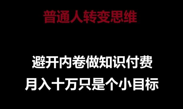 普通人转变思维，避开内卷做知识付费，月入十万只是一个小目标【揭秘】-星火轻创