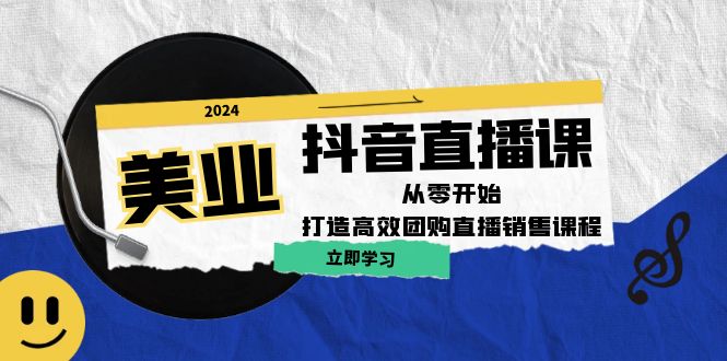 美业抖音直播课：从零开始，打造高效团购直播销售-星火轻创
