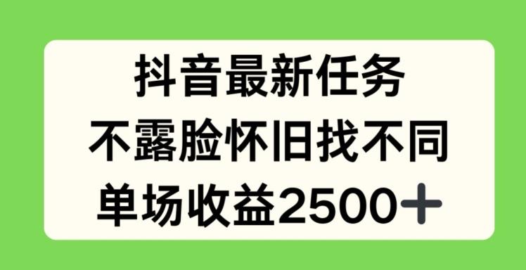 抖音最新任务，不露脸怀旧找不同，单场收益2.5k【揭秘】-星火轻创