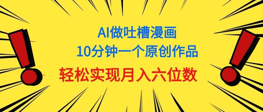 用AI做中式吐槽漫画，10分钟一个原创作品，轻松实现月入6位数-星火轻创