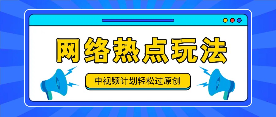 中视频计划之网络热点玩法，每天几分钟利用热点拿收益！-星火轻创