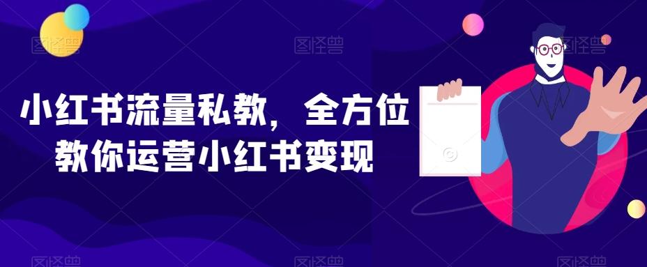 小红书流量私教，全方位教你运营小红书变现-星火轻创