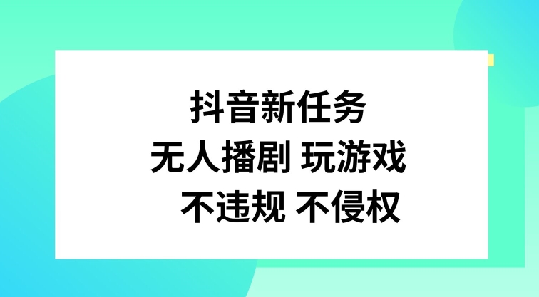 抖音新任务，无人播剧玩游戏，不违规不侵权【揭秘】-星火轻创