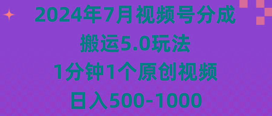2024年7月视频号分成搬运5.0玩法，1分钟1个原创视频，日入500-1000-星火轻创