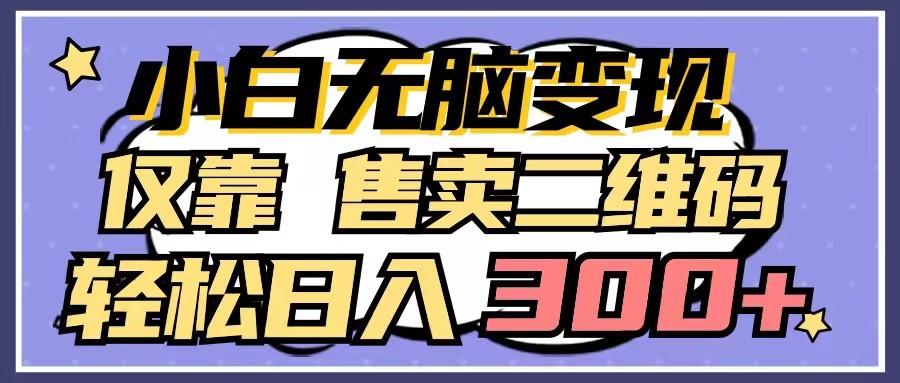 小白无脑变现，仅靠售卖二维码，轻松日入300+-星火轻创