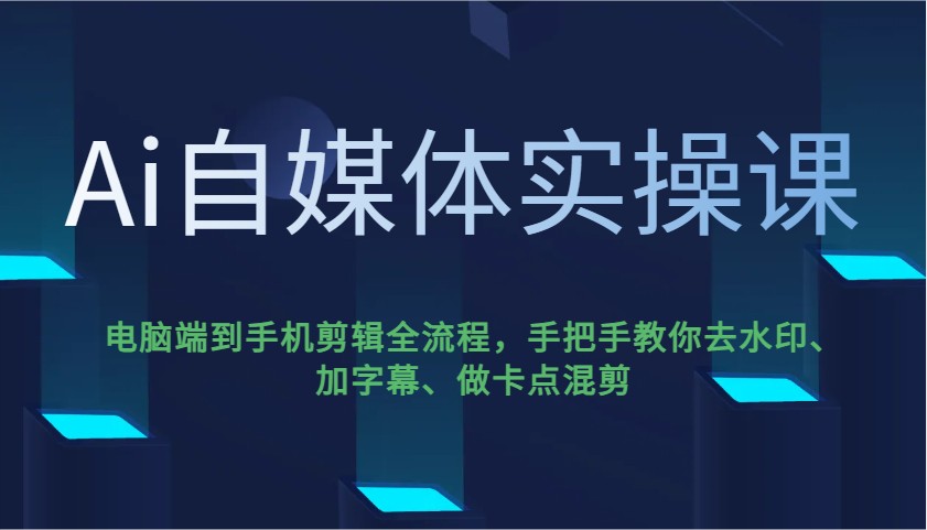 Ai自媒体实操课,电脑端到手机剪辑全流程,手把手教你去水印、加字幕、做卡点混剪-星火轻创