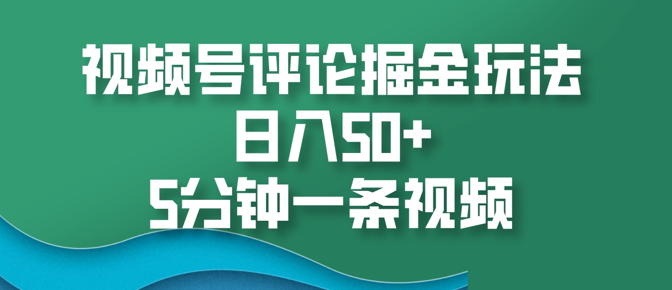 视频号评论掘金玩法，日入50+，5分钟一条视频-星火轻创