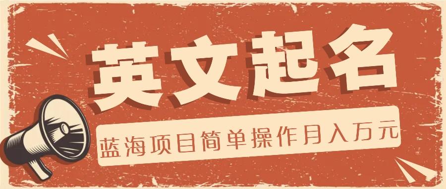 利用AI工具帮助起英文名,蓝海项目简单操作,0成本0门槛月收入万元-星火轻创