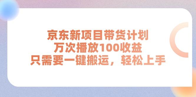 京东新项目带货计划，万次播放100收益，只需要一键搬运，轻松上手-星火轻创