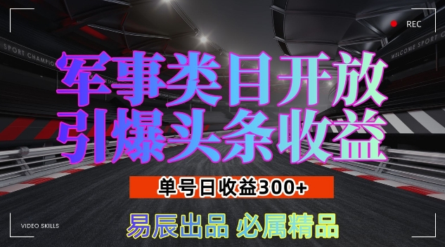 军事类目开放引爆头条收益，单号日入3张，新手也能轻松实现收益暴涨【揭秘】-星火轻创