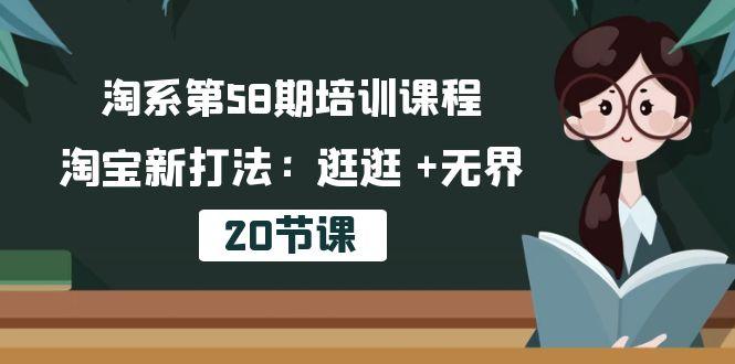 淘系第58期培训课程，淘宝新打法：逛逛 +无界(20节课-星火轻创
