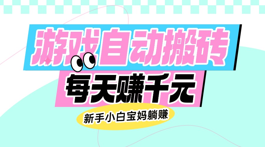 老款游戏自动搬砖，每天赚千元，新手小白宝妈躺赚-星火轻创