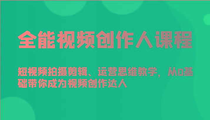全能视频创作人课程-短视频拍摄剪辑、运营思维教学，从0基础带你成为视频创作达人-星火轻创