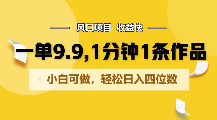 一单9.9，1分钟1条作品，小白可做，轻松日入四位数-星火轻创