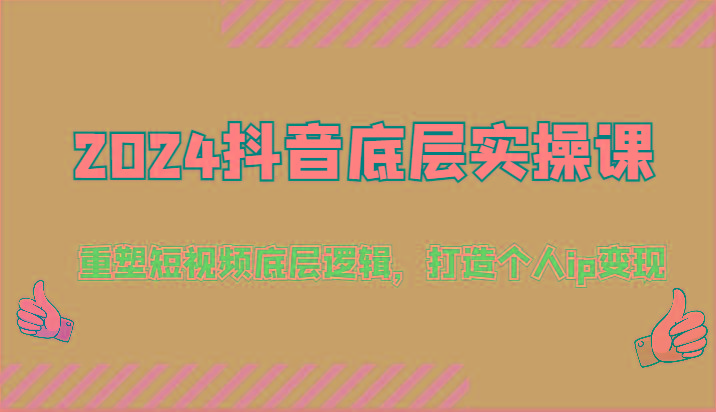 2024抖音底层实操课：重塑短视频底层逻辑，打造个人ip变现(52节)-星火轻创