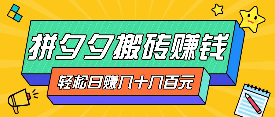 拼夕夕搬砖零撸新手小白可做，三重获利稳稳变现，无脑操作日入几十几百元-星火轻创