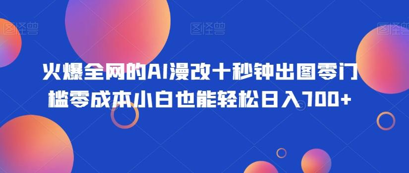 火爆全网的AI漫改十秒钟出图零门槛零成本小白也能轻松日入700+-星火轻创