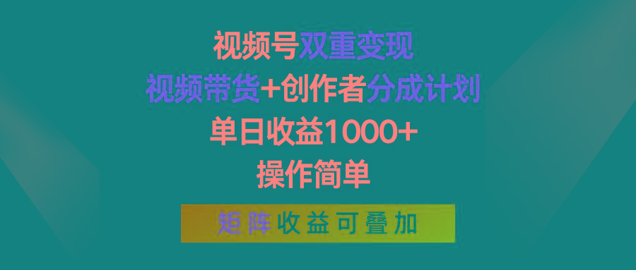 视频号双重变现，视频带货+创作者分成计划 , 单日收益1000+，操作简单，矩阵收益叠加-星火轻创