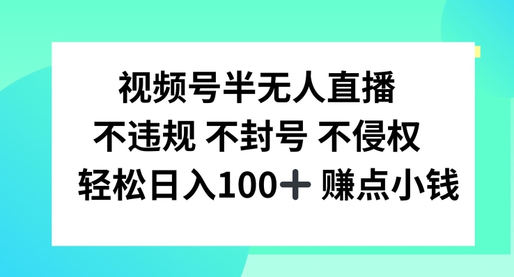 视频号半无人直播，不违规不封号，轻松日入100+【揭秘】-星火轻创