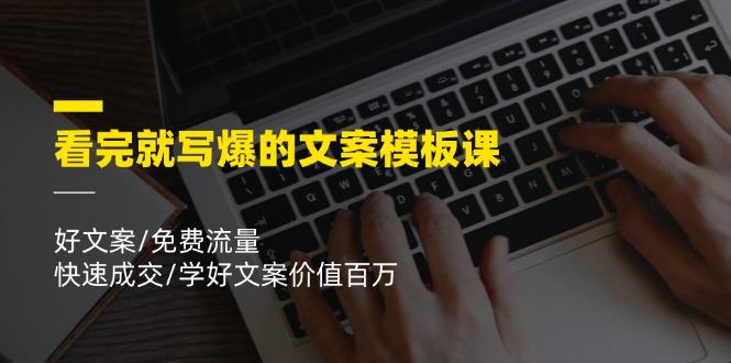 看完就 写爆的文案模板课，好文案/免费流量/快速成交/学好文案价值百万-星火轻创