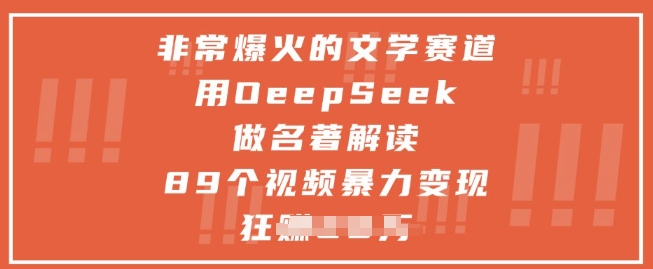 非常爆火的文学赛道，用deepseek做名著解读 ，89个视频暴力变现1w+-星火轻创