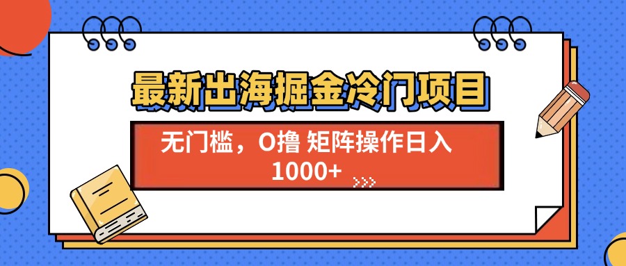 最新出海掘金冷门项目，单号日入1000+-星火轻创