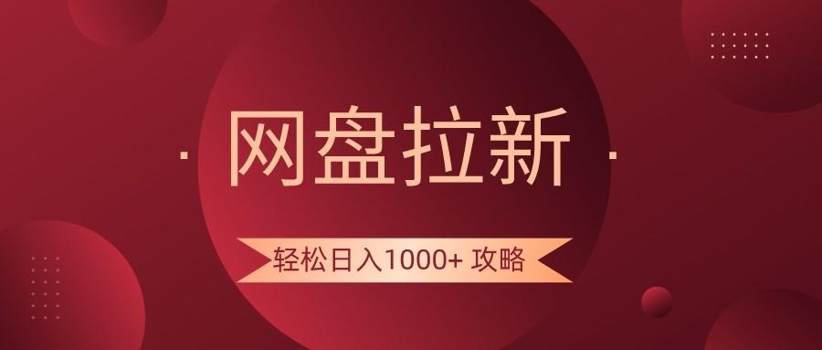 网盘拉新轻松日入1000+攻略，很多人每天日入几千，都在闷声发财！-星火轻创