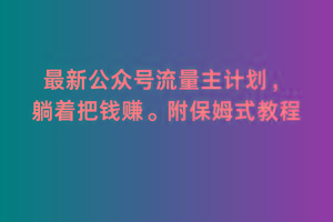 2月最新公众号流量主计划，躺着把钱赚，附保姆式教程【揭秘】-星火轻创