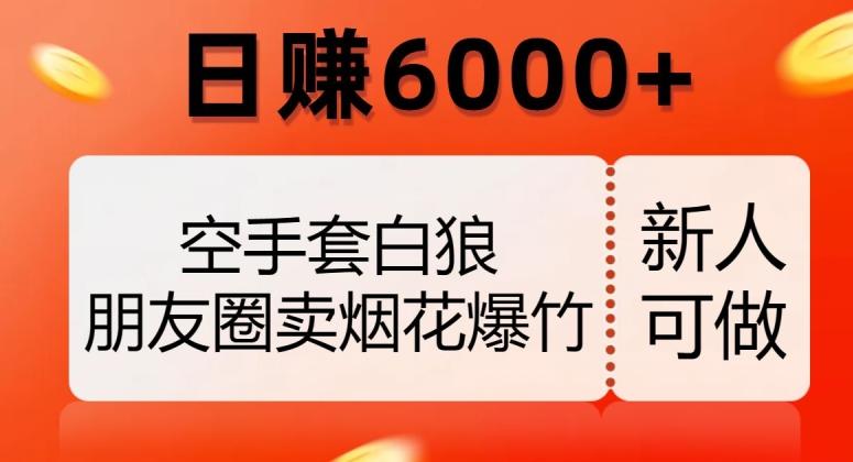空手套白狼，朋友圈卖烟花爆竹，日赚6000+【揭秘】-星火轻创