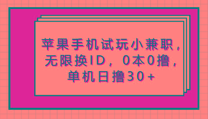 苹果手机试玩小兼职,无限换ID,0本0撸,单机日撸30+-星火轻创