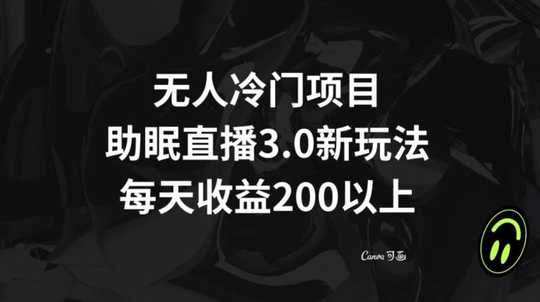 无人冷门项目，助眠直播3.0玩法，每天收益200+【揭秘】-星火轻创