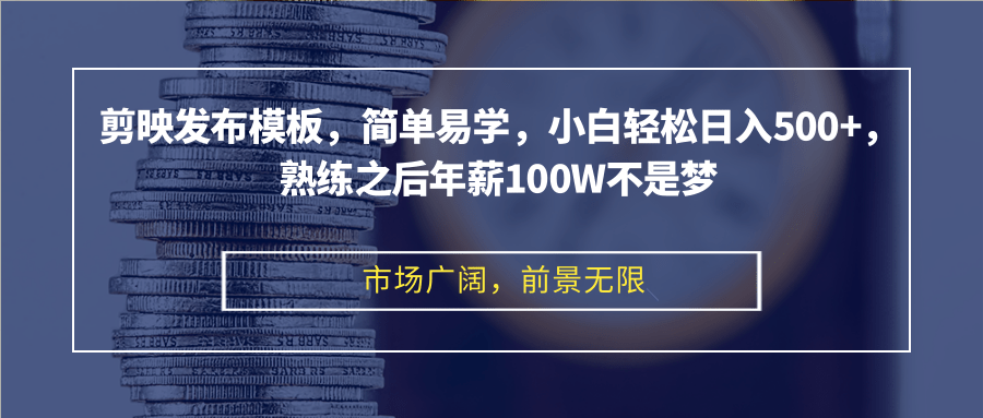 剪映发布模板，简单易学，小白轻松日入500+，熟练之后年薪100W不是梦-星火轻创
