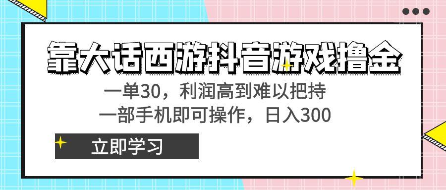 靠大话西游抖音游戏撸金，一单30，利润高到难以把持，一部手机即可操作…-星火轻创