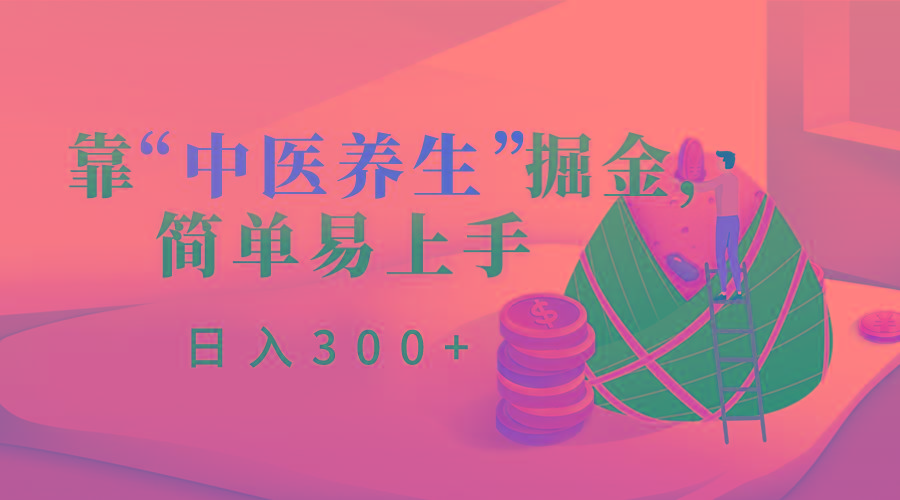 靠“中医养生”掘金，月入过万，简单易上手(附送7000份中医养生资料)-星火轻创
