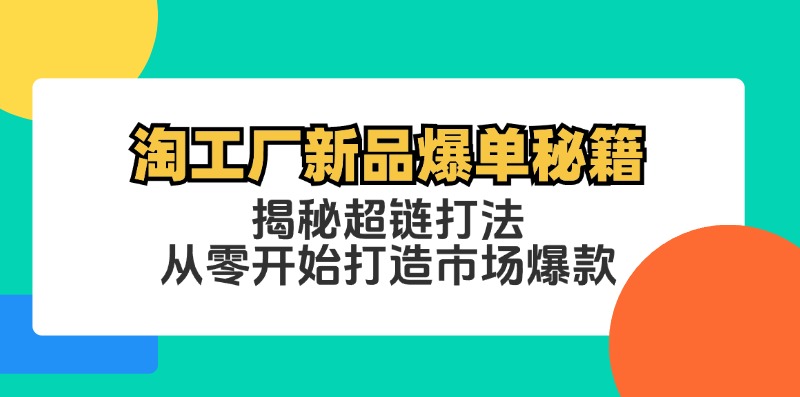 淘工厂新品爆单秘籍：揭秘超链打法，从零开始打造市场爆款-星火轻创