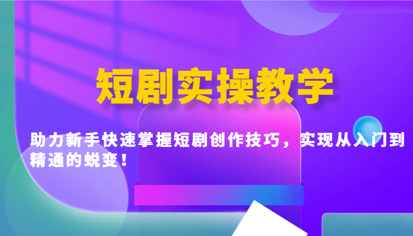 短剧实操教学,助力新手快速掌握短剧创作技巧,实现从入门到精通的蜕变!-星火轻创