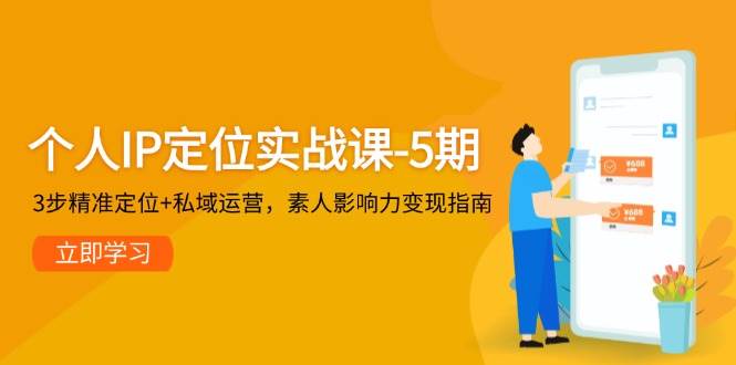 个人IP定位实战课-5期,3步精准定位+私域运营,素人影响力变现指南-星火轻创