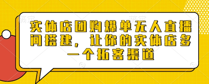 实体店团购爆单无人直播间搭建，让你的实体店多一个拓客渠道-星火轻创