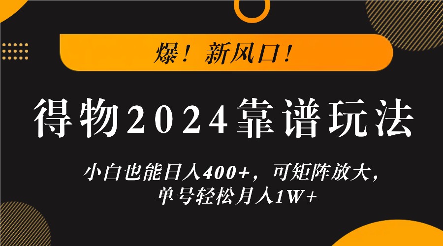 爆！新风口！小白也能日入400+，得物2024靠谱玩法，可矩阵放大，单号轻松月入1W+-星火轻创