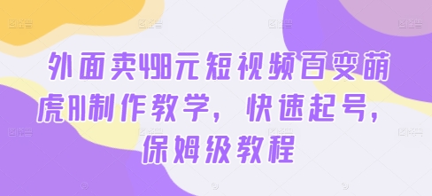 外面卖498元短视频百变萌虎AI制作教学，快速起号，保姆级教程-星火轻创