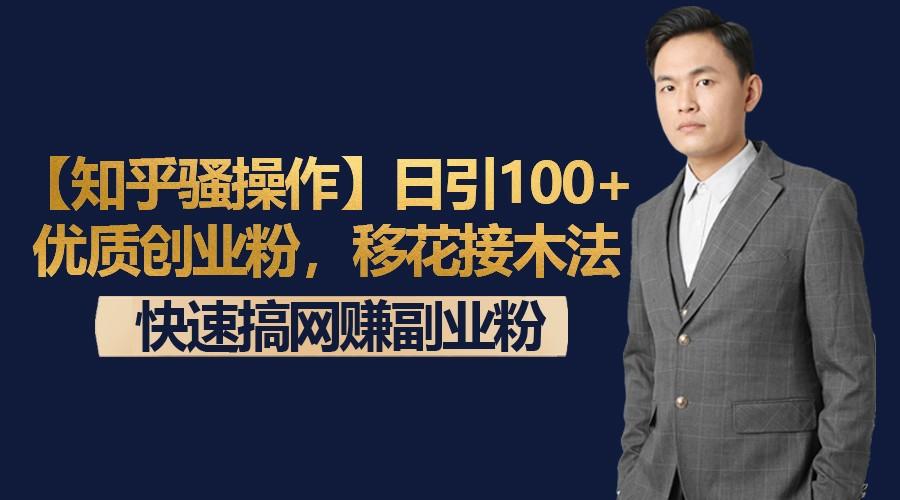 【知乎骚操作】日引100+优质创业粉，移花接木法，快速搞网赚副业粉-星火轻创
