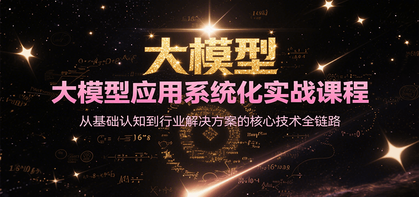 大模型应用系统化实战课程,从基础认知到行业解决方案的核心技术全链路-星火轻创